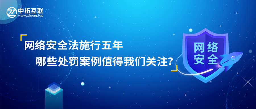 中拓互联：网络安全法施行五年，哪些处罚案例值得我们关注？ 